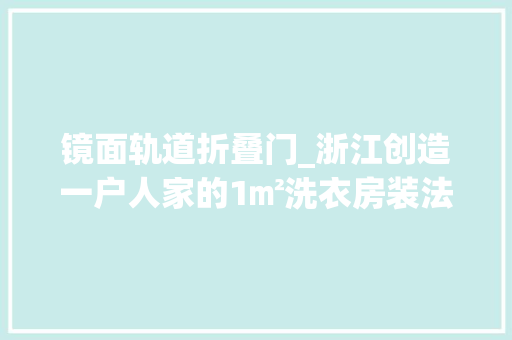 镜面轨道折叠门_浙江创造一户人家的1㎡洗衣房装法太前辈了堪称教科书式设计