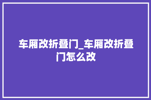 车厢改折叠门_车厢改折叠门怎么改