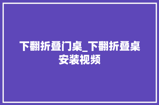 下翻折叠门桌_下翻折叠桌安装视频