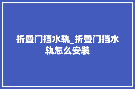 折叠门挡水轨_折叠门挡水轨怎么安装