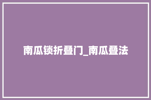 南瓜锁折叠门_南瓜叠法