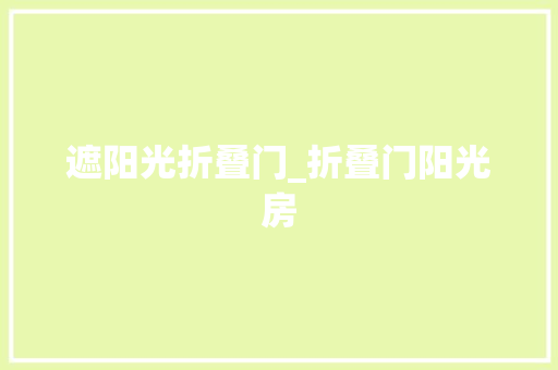 遮阳光折叠门_折叠门阳光房