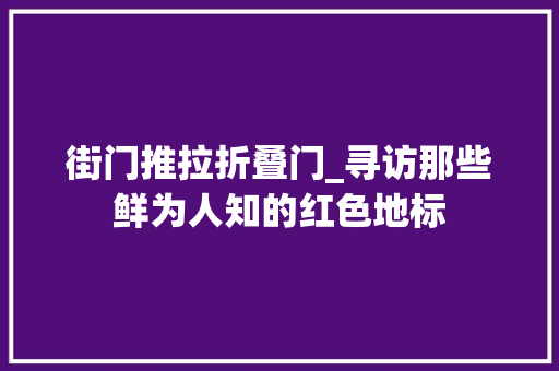 街门推拉折叠门_寻访那些鲜为人知的红色地标