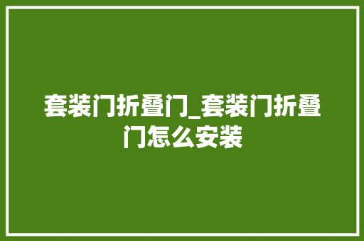 套装门折叠门_套装门折叠门怎么安装
