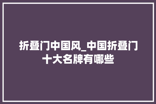 折叠门中国风_中国折叠门十大名牌有哪些
