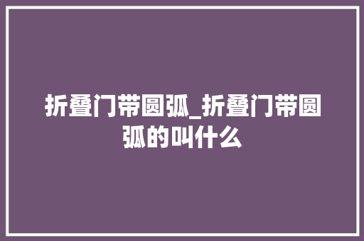 折叠门带圆弧_折叠门带圆弧的叫什么