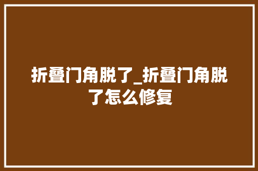 折叠门角脱了_折叠门角脱了怎么修复 折叠门