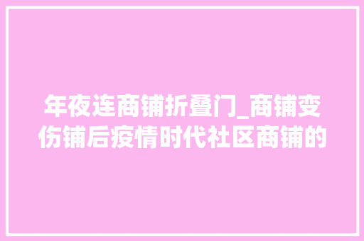 年夜连商铺折叠门_商铺变伤铺后疫情时代社区商铺的前程在哪里