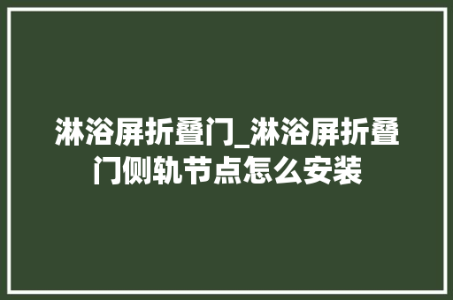 淋浴屏折叠门_淋浴屏折叠门侧轨节点怎么安装