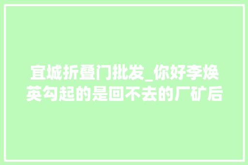 宜城折叠门批发_你好李焕英勾起的是回不去的厂矿后辈生活
