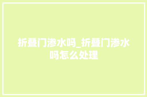 折叠门渗水吗_折叠门渗水吗怎么处理