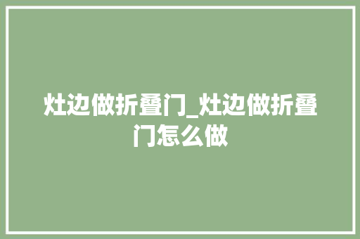 灶边做折叠门_灶边做折叠门怎么做