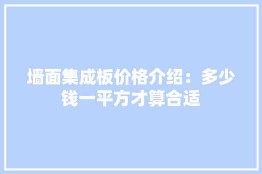 墙面集成板价格介绍：多少钱一平方才算合适