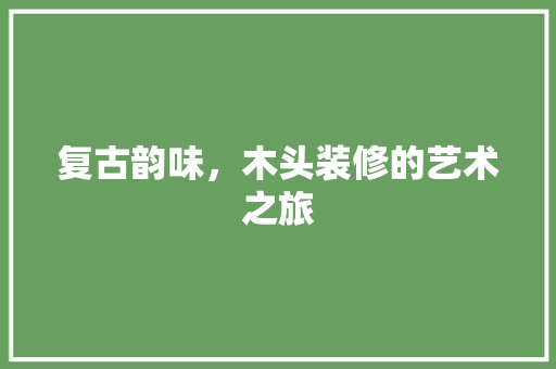 复古韵味，木头装修的艺术之旅
