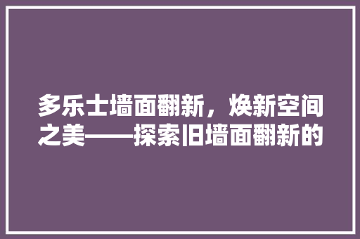 多乐士墙面翻新，焕新空间之美——探索旧墙面翻新的最佳方法