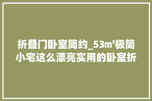 折叠门卧室简约_53㎡极简小宅这么漂亮实用的卧室折叠门照样第一次见