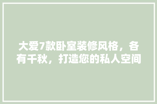 大爱7款卧室装修风格，各有千秋，打造您的私人空间