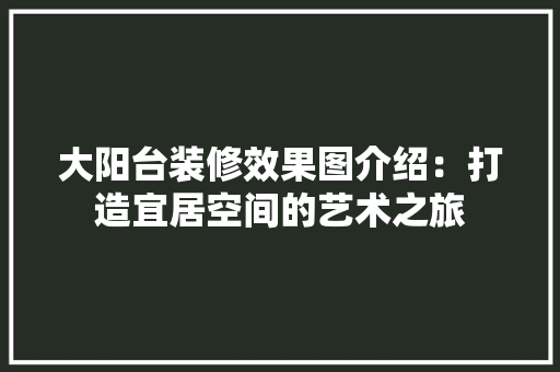 大阳台装修效果图介绍：打造宜居空间的艺术之旅