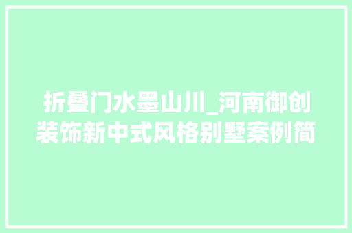 折叠门水墨山川_河南御创装饰新中式风格别墅案例简约却不失落高雅