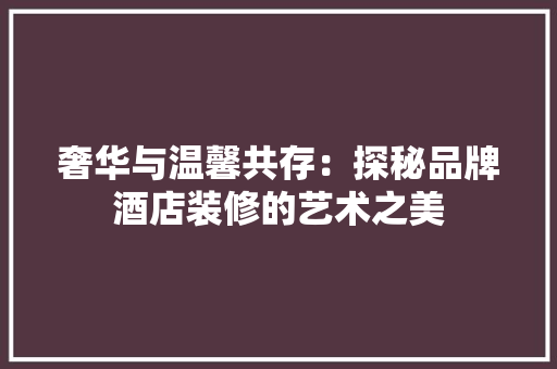 奢华与温馨共存：探秘品牌酒店装修的艺术之美