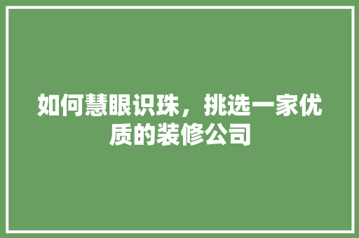 如何慧眼识珠，挑选一家优质的装修公司