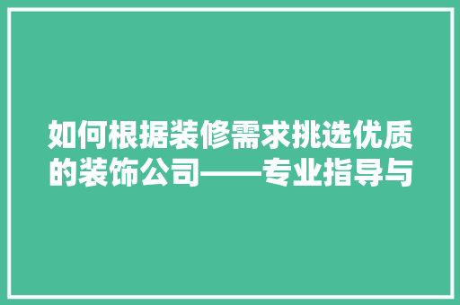 如何根据装修需求挑选优质的装饰公司——专业指导与适用建议