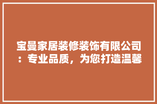 宝曼家居装修装饰有限公司：专业品质，为您打造温馨家园