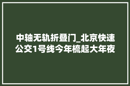 中轴无轨折叠门_北京快速公交1号线今年梳起大年夜辫子