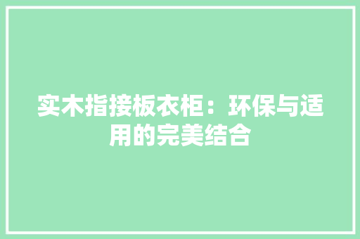 实木指接板衣柜：环保与适用的完美结合