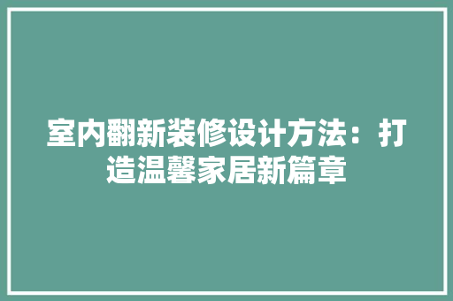 室内翻新装修设计方法：打造温馨家居新篇章