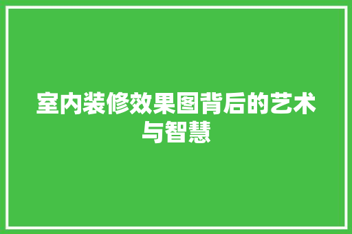室内装修效果图背后的艺术与智慧