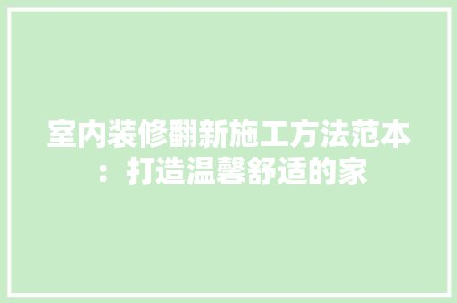 室内装修翻新施工方法范本：打造温馨舒适的家