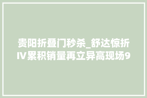 贵阳折叠门秒杀_舒达惊折Ⅳ累积销量再立异高现场99元秒杀送出6张床垫