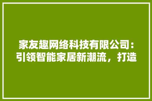 家友趣网络科技有限公司：引领智能家居新潮流，打造智慧生活新体验