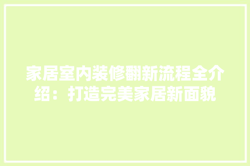 家居室内装修翻新流程全介绍：打造完美家居新面貌