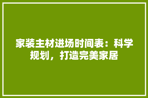家装主材进场时间表：科学规划，打造完美家居