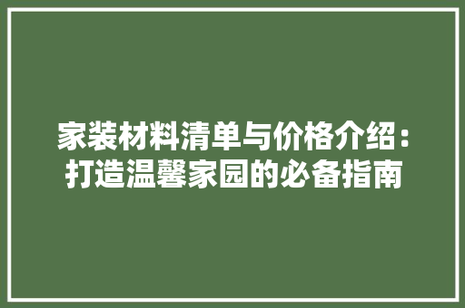 家装材料清单与价格介绍：打造温馨家园的必备指南
