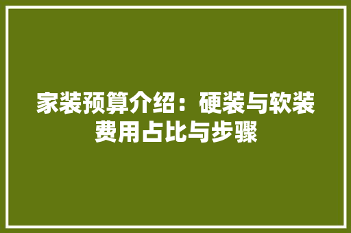 家装预算介绍：硬装与软装费用占比与步骤