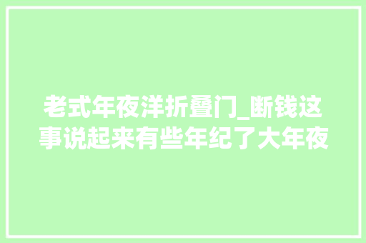 老式年夜洋折叠门_断钱这事说起来有些年纪了大年夜约发生在清朝末年