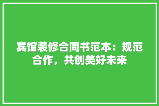 宾馆装修合同书范本：规范合作，共创美好未来