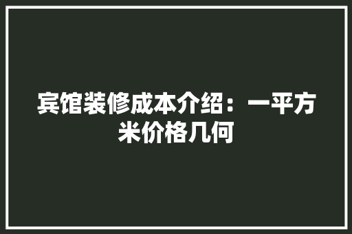 宾馆装修成本介绍：一平方米价格几何