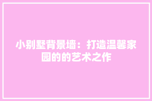 小别墅背景墙：打造温馨家园的的艺术之作
