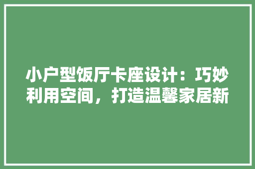 小户型饭厅卡座设计：巧妙利用空间，打造温馨家居新天地