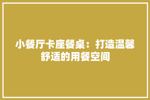 小餐厅卡座餐桌：打造温馨舒适的用餐空间