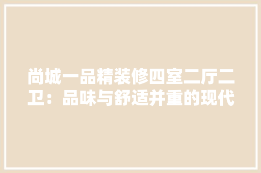 尚城一品精装修四室二厅二卫：品味与舒适并重的现代住宅典范