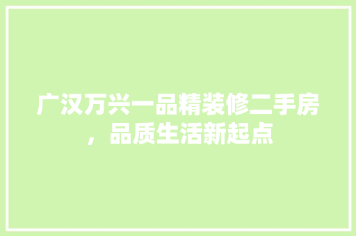 广汉万兴一品精装修二手房，品质生活新起点