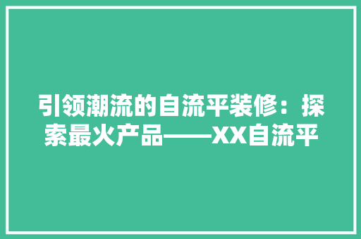 引领潮流的自流平装修：探索最火产品——XX自流平