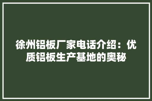 徐州铝板厂家电话介绍：优质铝板生产基地的奥秘