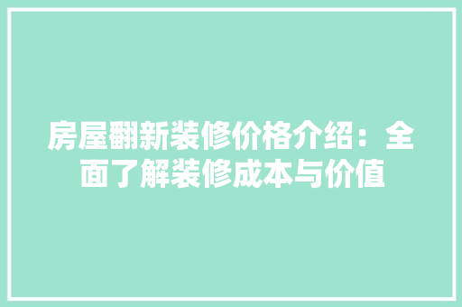 房屋翻新装修价格介绍：全面了解装修成本与价值