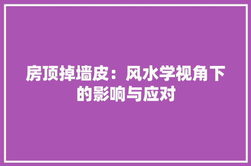 房顶掉墙皮：风水学视角下的影响与应对
